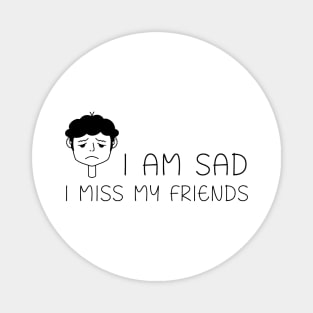 I am sad I miss my friends Magnet